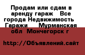 Продам или сдам в аренду гараж - Все города Недвижимость » Гаражи   . Мурманская обл.,Мончегорск г.